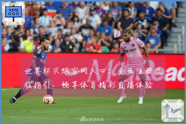世界杯买球官网入口：全面注册流程指引，畅享体育精彩直播体验