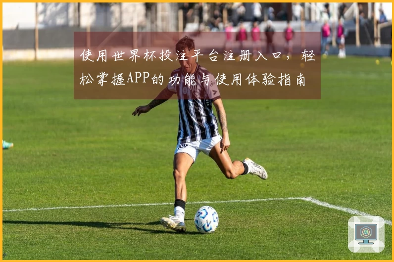 使用世界杯投注平台注册入口，轻松掌握APP的功能与使用体验指南
