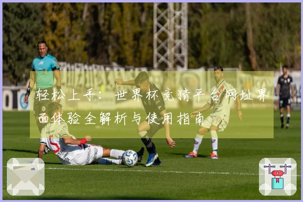 轻松上手：世界杯竞猜平台网址界面体验全解析与使用指南