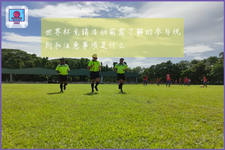 世界杯竞猜活动前需了解的参与规则和注意事项是什么