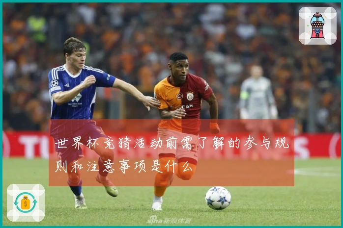 世界杯竞猜活动前需了解的参与规则和注意事项是什么