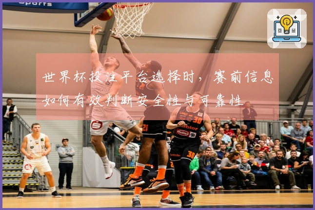 世界杯投注平台选择时，赛前信息如何有效判断安全性与可靠性
