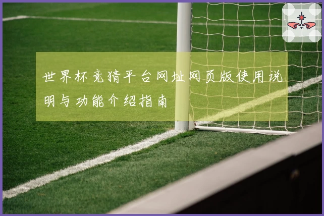 世界杯竞猜平台网址网页版使用说明与功能介绍指南