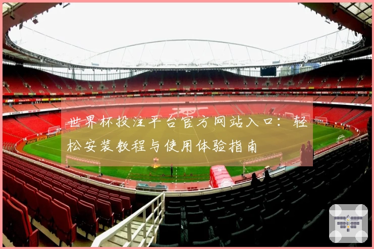世界杯投注平台官方网站入口：轻松安装教程与使用体验指南