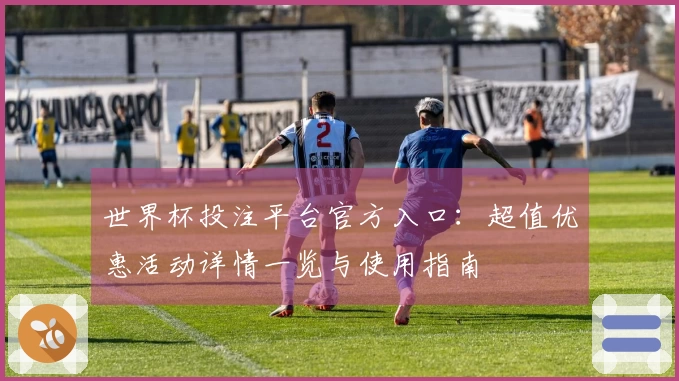 世界杯投注平台官方入口：超值优惠活动详情一览与使用指南
