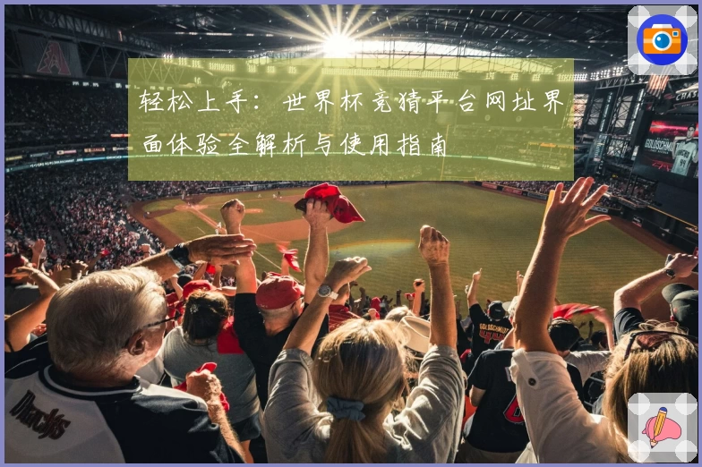 轻松上手:世界杯竞猜平台网址界面体验全解析与使用指南