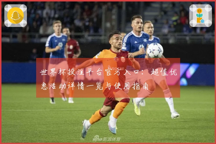 世界杯投注平台官方入口：超值优惠活动详情一览与使用指南