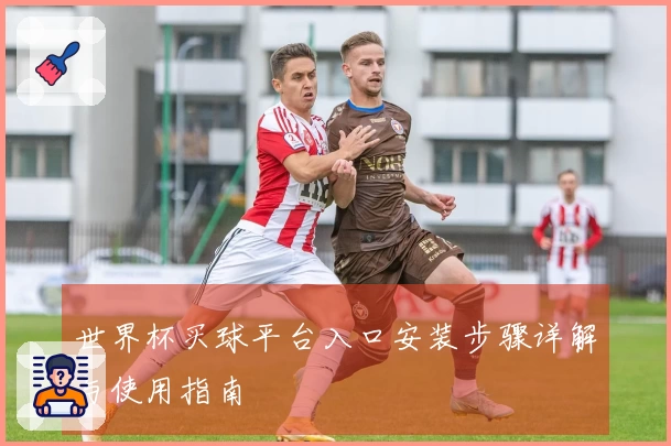 世界杯买球平台入口安装步骤详解与使用指南