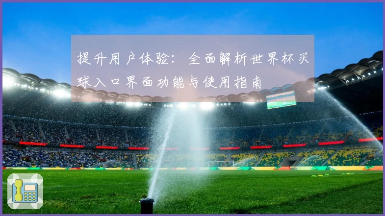 提升用户体验：全面解析世界杯买球入口界面功能与使用指南