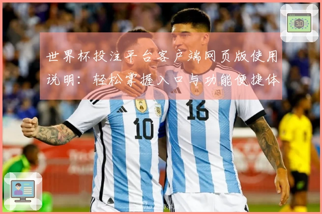 世界杯投注平台客户端网页版使用说明：轻松掌握入口与功能便捷体验
