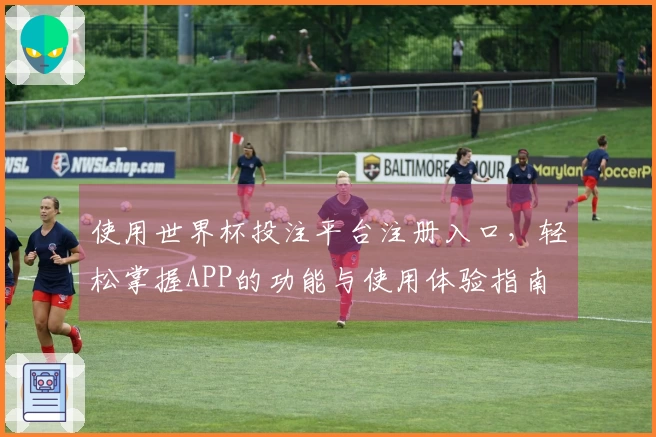 使用世界杯投注平台注册入口，轻松掌握APP的功能与使用体验指南