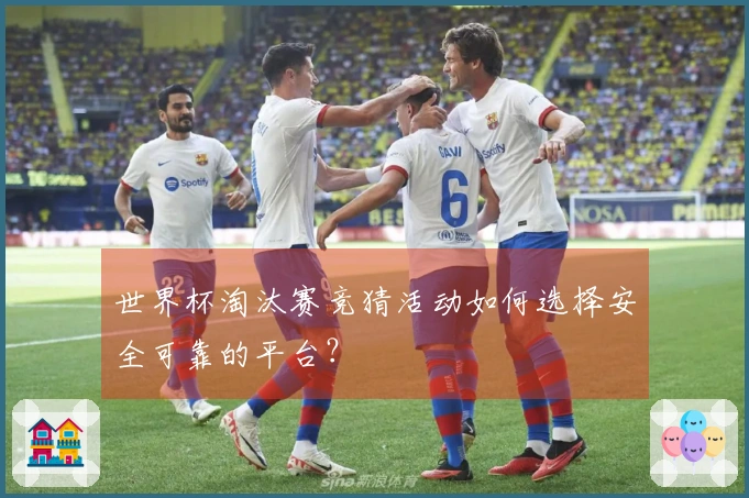 世界杯淘汰赛竞猜活动如何选择安全可靠的平台？