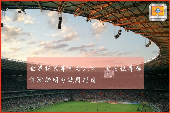 世界杯买球平台入口：全方位界面体验说明与使用指南