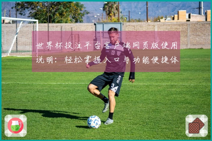 世界杯投注平台客户端网页版使用说明：轻松掌握入口与功能便捷体验